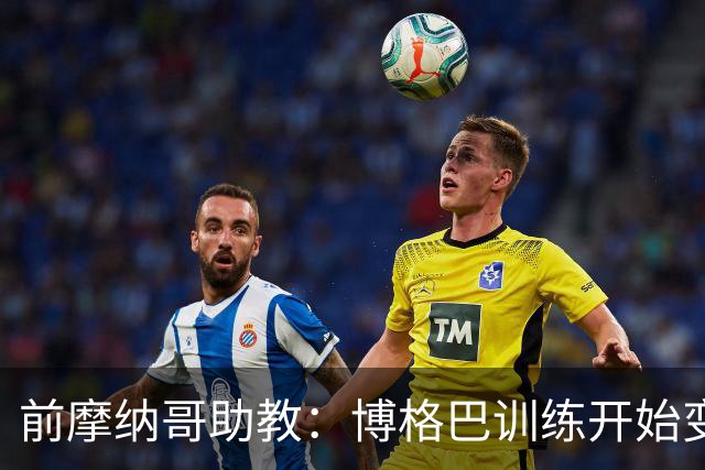 前摩纳哥助教：博格巴训练开始变好了，但别指望2018年的他